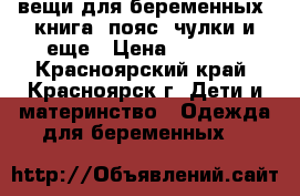 вещи для беременных, книга, пояс, чулки и еще › Цена ­ 2 200 - Красноярский край, Красноярск г. Дети и материнство » Одежда для беременных   